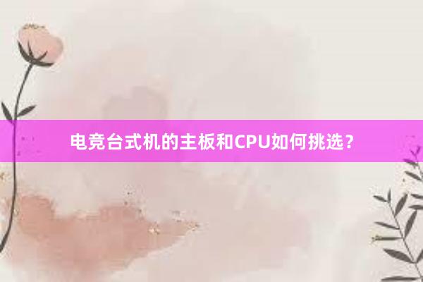 电竞台式机的主板和CPU如何挑选？