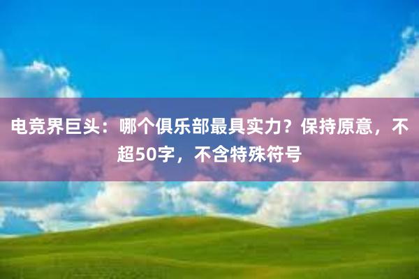 电竞界巨头：哪个俱乐部最具实力？保持原意，不超50字，不含特殊符号