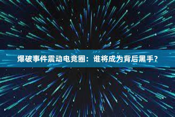 爆破事件震动电竞圈：谁将成为背后黑手？