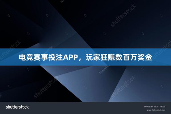 电竞赛事投注APP，玩家狂赚数百万奖金