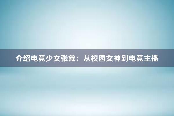 介绍电竞少女张鑫：从校园女神到电竞主播