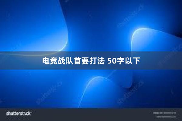 电竞战队首要打法 50字以下