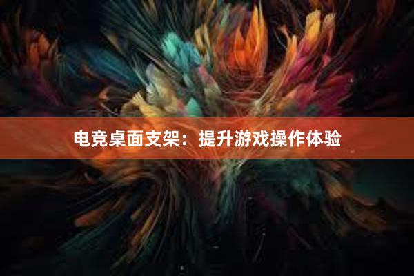 电竞桌面支架：提升游戏操作体验