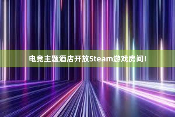 电竞主题酒店开放Steam游戏房间！