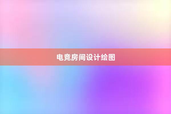 电竞房间设计绘图