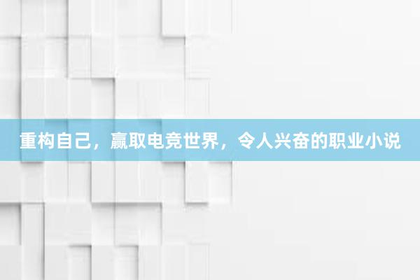 重构自己，赢取电竞世界，令人兴奋的职业小说