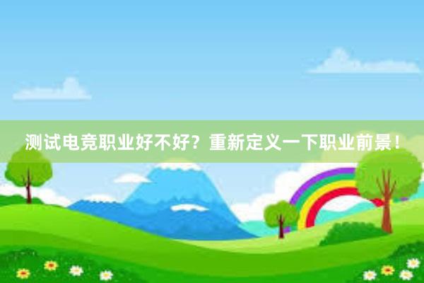 测试电竞职业好不好？重新定义一下职业前景！