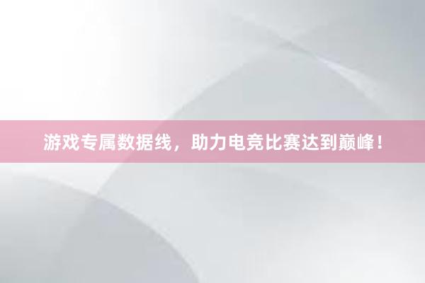 游戏专属数据线，助力电竞比赛达到巅峰！