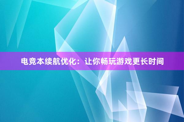 电竞本续航优化：让你畅玩游戏更长时间