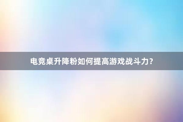 电竞桌升降粉如何提高游戏战斗力？