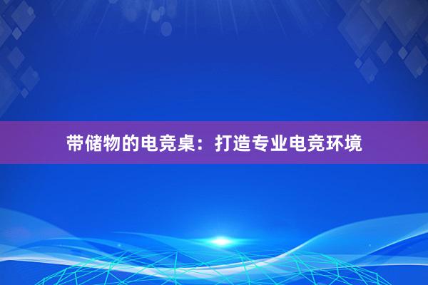 带储物的电竞桌：打造专业电竞环境