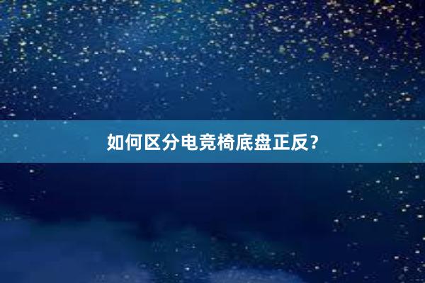 如何区分电竞椅底盘正反？