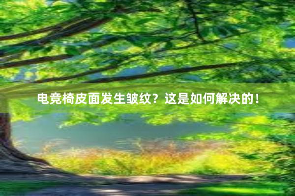 电竞椅皮面发生皱纹？这是如何解决的！