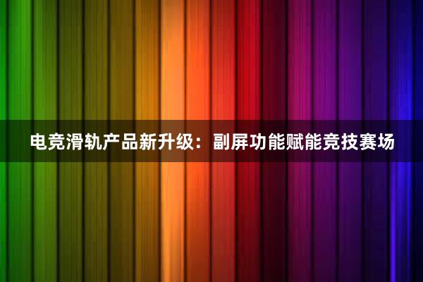 电竞滑轨产品新升级：副屏功能赋能竞技赛场