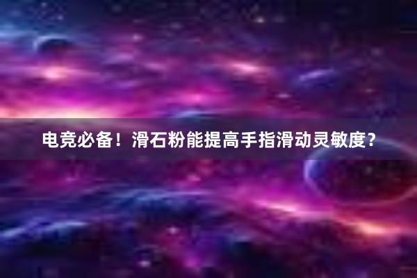 电竞必备！滑石粉能提高手指滑动灵敏度？