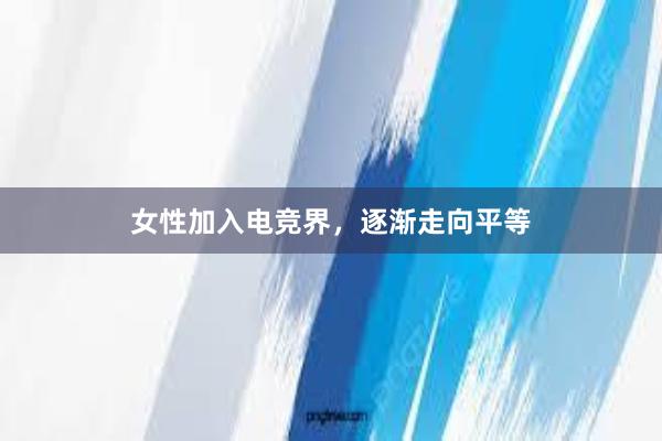 女性加入电竞界，逐渐走向平等