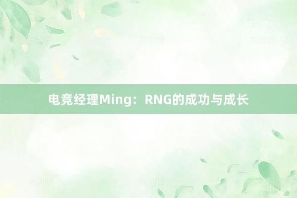 电竞经理Ming：RNG的成功与成长