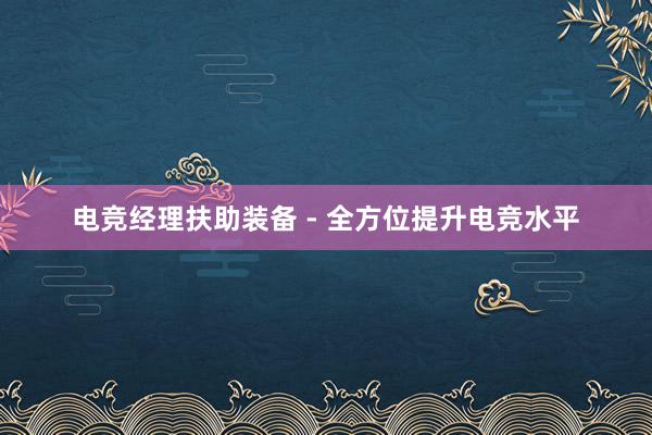 电竞经理扶助装备 - 全方位提升电竞水平