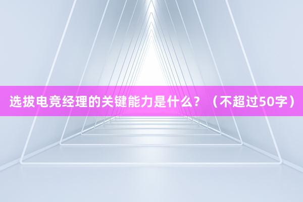 选拔电竞经理的关键能力是什么？（不超过50字）