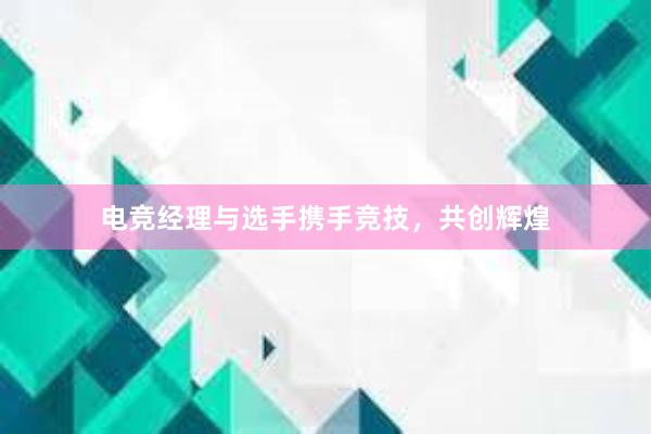 电竞经理与选手携手竞技，共创辉煌