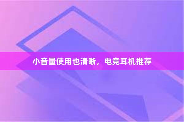 小音量使用也清晰，电竞耳机推荐