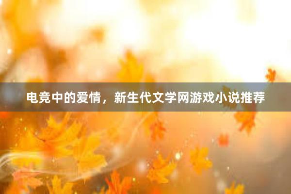 电竞中的爱情，新生代文学网游戏小说推荐