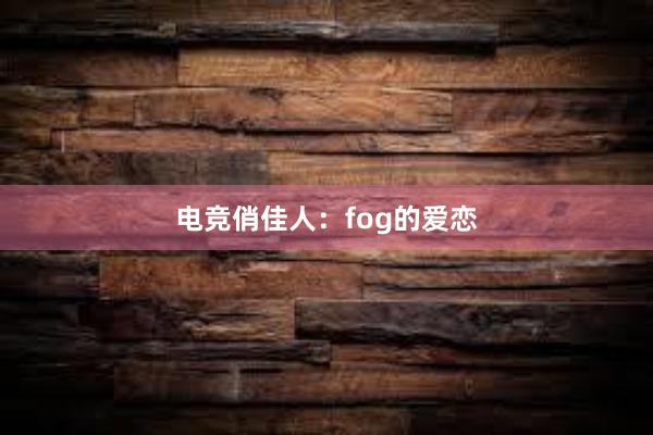 电竞俏佳人：fog的爱恋