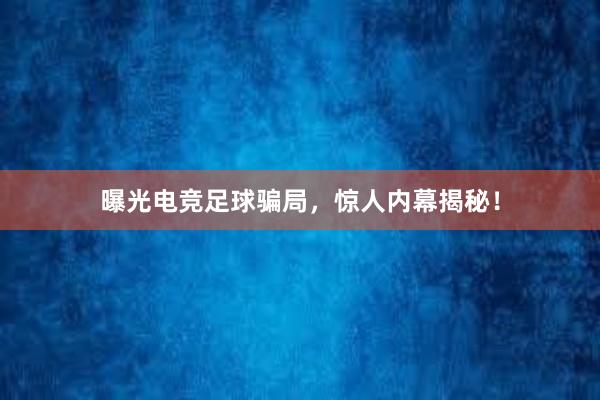 曝光电竞足球骗局，惊人内幕揭秘！