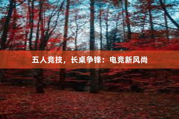 五人竞技，长桌争锋：电竞新风尚