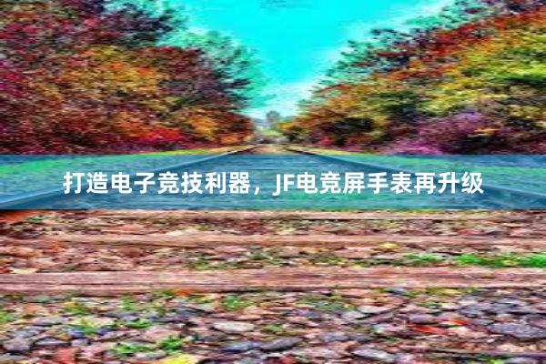 打造电子竞技利器，JF电竞屏手表再升级