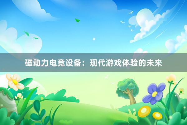 磁动力电竞设备：现代游戏体验的未来