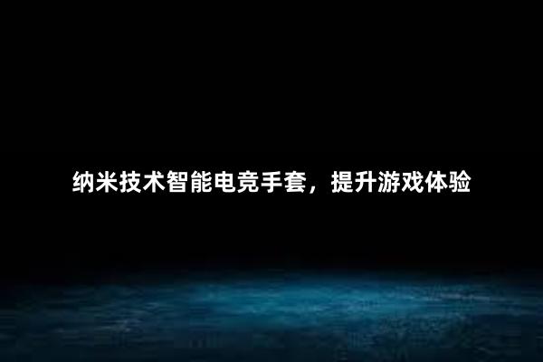 纳米技术智能电竞手套，提升游戏体验