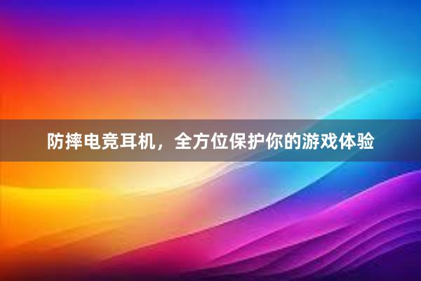 防摔电竞耳机，全方位保护你的游戏体验