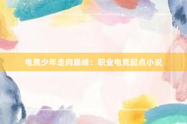 电竞少年走向巅峰：职业电竞起点小说