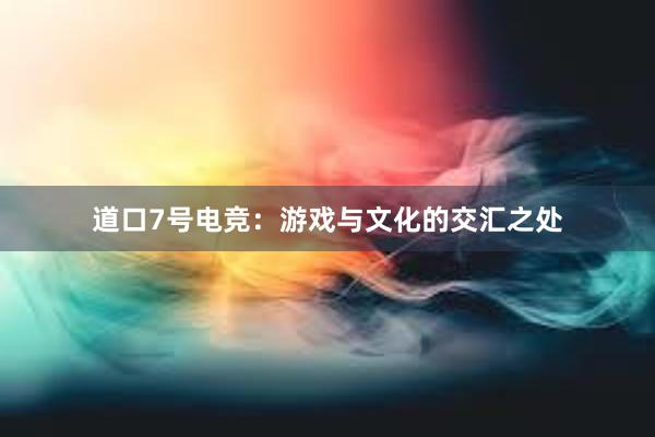 道口7号电竞：游戏与文化的交汇之处