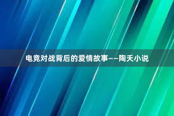 电竞对战背后的爱情故事——陶夭小说