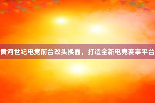 黄河世纪电竞前台改头换面，打造全新电竞赛事平台